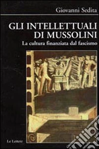 Gli intellettuali di Mussolini. La cultura finanziata dal fascismo libro