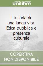 La sfida di una lunga vita. Etica pubblica e presenza culturale libro