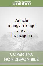 Antichi mangiari lungo la via Francigena libro