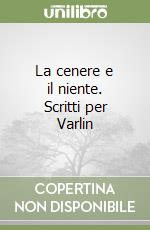 La cenere e il niente. Scritti per Varlin libro