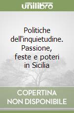 Politiche dell'inquietudine. Passione, feste e poteri in Sicilia libro