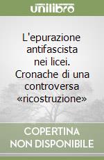 L'epurazione antifascista nei licei. Cronache di una controversa «ricostruzione» libro