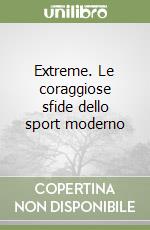 Extreme. Le coraggiose sfide dello sport moderno