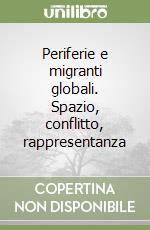 Periferie e migranti globali. Spazio, conflitto, rappresentanza libro