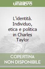 L'identità. Individuo, etica e politica in Charles Taylor libro