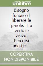 Bisogno furioso di liberare le parole. Tra verbale visivo. Percorsi analitici della tavole parolibere futuriste libro