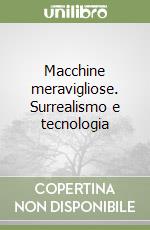 Macchine meravigliose. Surrealismo e tecnologia libro