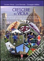 Crescere in viola. Allo stadio con gioia e passione, uniti da un amore comune. Vademecum alla lealtà sportiva per appassionati dai 10 ai 99 anni libro