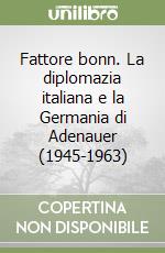 Fattore bonn. La diplomazia italiana e la Germania di Adenauer (1945-1963)