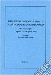 Biblioteche filosofiche private in età moderna e contemporanea. Atti del Convegno (Cagliari, 21-23 aprile 2009) libro