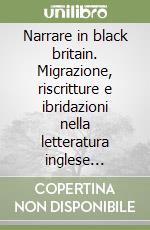 Narrare in black britain. Migrazione, riscritture e ibridazioni nella letteratura inglese contemporanea libro