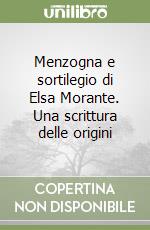 Menzogna e sortilegio di Elsa Morante. Una scrittura delle origini, Ilaria  Splendorini, Le Lettere
