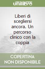 Liberi di scegliersi ancora. Un percorso clinico con la coppia libro