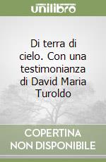 Di terra di cielo. Con una testimonianza di David Maria Turoldo