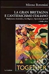 La Gran Bretagna e l'antifascismo italiano. Diplomazia clandestina, intelligence, operazioni speciali (1940-1943) libro di Berrettini Mireno