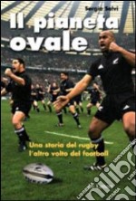 Il pianeta ovale. Viaggio nel rugby. L'altro volto del football. Ediz. illustrata libro