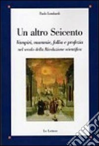 Un altro Seicento. Vampiri, mummie, follia e profezia nel secolo della rivoluzione scientifica