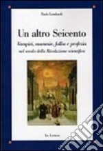 Un altro Seicento. Vampiri, mummie, follia e profezia nel secolo della rivoluzione scientifica libro