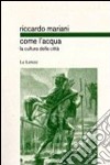 Come l'acqua. La cultura delle città libro di Mariani Riccardo