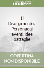 Il Risorgimento. Personaggi eventi idee battaglie libro