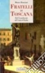 Fratelli di Toscana. Dal Granducato all'Unità d'Italia libro