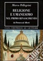 Religione e umanesimo nel primo Rinascimento. Da Petrarca a Alberti libro