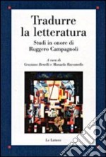 Tradurre la letteratura. Studi in onore di Ruggero Campagnoli libro