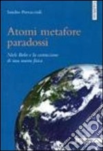 Atomi metafore paradossi. Niels Bohr e la costruzione di una nuova fisica