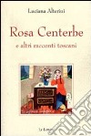 Rosa centerbe. E altri racconti toscani libro di Alterini Luciana