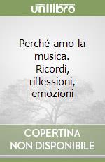 Perché amo la musica. Ricordi, riflessioni, emozioni libro