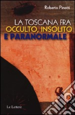 La Toscana fra occulto, insolito e paranormale libro