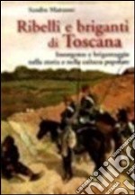 Ribelli e briganti di Toscana. Insorgenze e brigantaggio nella storia e nella cultura popolare libro