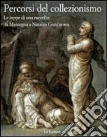 Percorsi del collezionismo. Le tappe di una raccolta: da Mantegna a Natalija Goncarova. Ediz. illustrata libro