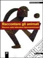 Raccontare gli animali. Percorsi nella letteratura ispanoamericana libro