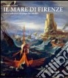 Il mare di Firenze. Arti e collezioni al tempo dei Medici. Ediz. illustrata libro