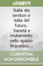 Italia dei territori e italia del futuro. Varietà e mutamento nello spazio linguistico italiano libro