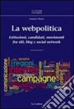 La webpolitica. Istituzioni, candidati e movimenti fra siti, blog e social network libro