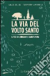 La via del volto santo. A piedi in Lunigiana e Garfagnana libro