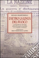 Dietro la linea del fuoco. Corrispondenze dal fronte della prima guerra mondiale a «La Nazione» a Firenze libro