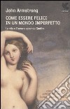 Come essere felici in un mondo imperfetto. La vita e l'amore secondo Goethe libro