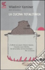 La cucina totalitaria. Con un ricettario del socialismo di Wladmir e Olga Kaminer libro