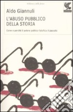 L'abuso pubblico della storia. Come e perché il potere politico falsifica il passato libro