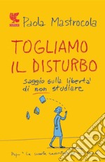 Togliamo il disturbo. Saggio sulla libertà di non studiare libro