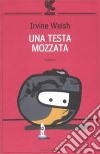 Una Testa mozzata libro di Welsh Irvine