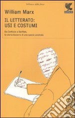 Il Letterato: usi e costumi. Da Confucio a Barthes, la storia bizzarra di una specie anomala libro