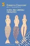 Guida agli animali fantastici libro di Cavazzoni Ermanno