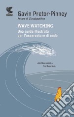 Wave Watching. Una guida illustrata per l'osservatore di onde