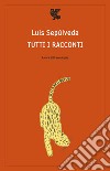 Tutti i racconti libro di Sepúlveda Luis Arpaia B. (cur.)