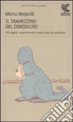 Il tramezzino del dinosauro. Cento oggetti, comportamenti e manie della vita quotidiana libro