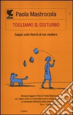 Togliamo il disturbo. Saggio sulla libertà di non studiare libro